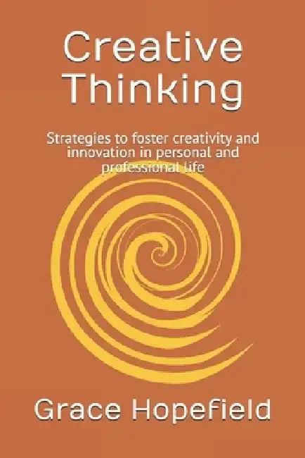Creative Thinking: Strategies to foster creativity and innovation in personal and professional life by Grace Hopefield