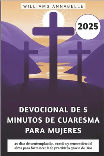Devocional De 5 Minutos De Cuaresma Para Mujeres 2025: 40 días de contemplación, oración y renovación del alma para fortalecer la fe y recibir la grac by Annabelle, Williams