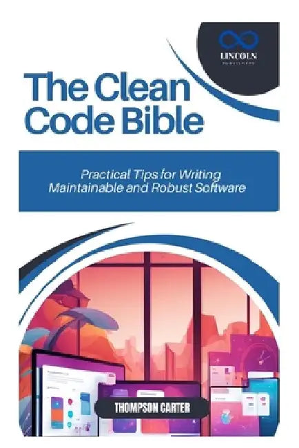 The Clean Code Bible: Practical Tips for Writing Maintainable and Robust Software by Thompson Carter