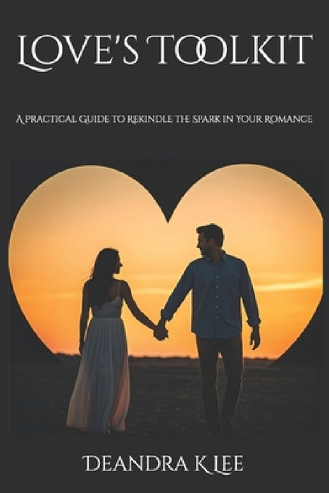 Love's Toolkit: A Practical Guide to Rekindle the Spark in Your Romance by Deandra K. Lee