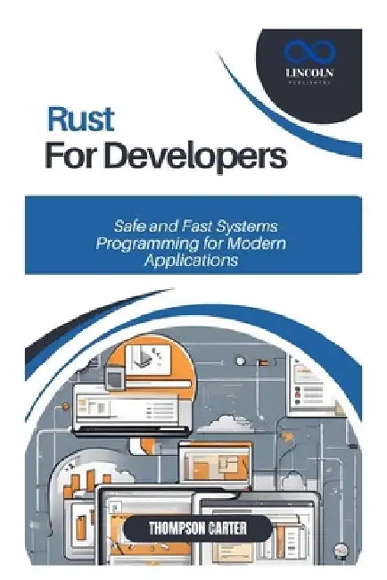 Rust for Developers: Safe and Fast Systems Programming for Modern Applications by Thompson Carter