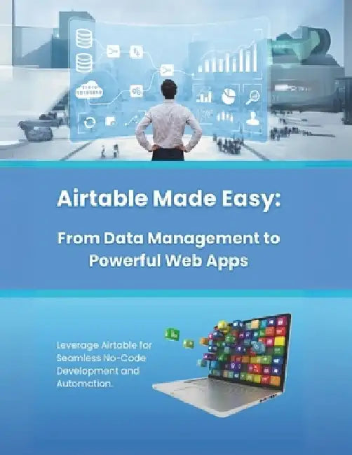 Airtable Made Easy: From Data Management to Powerful Web Apps: Leverage Airtable for Seamless No-Code Development and Automation by R. Parvin