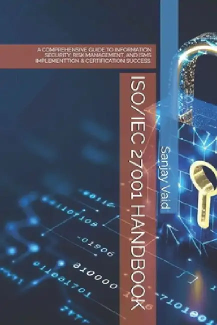 Iso/Iec 27001 Handbook: A Comprehensive Guide to Information Security, Risk Management, and Isms Implementtion & Certification Success. by Sanjay Vaid