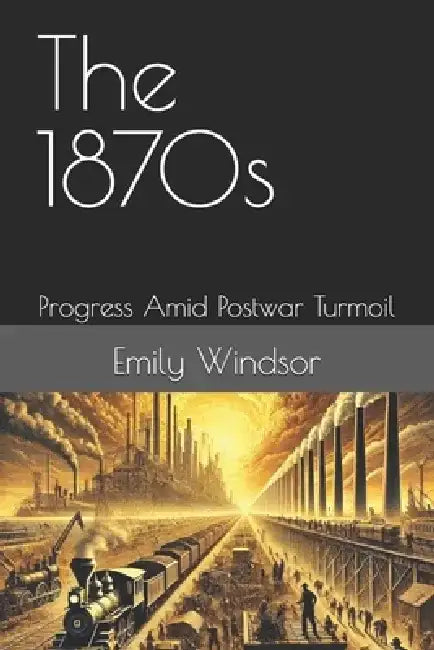 The 1870s: Progress Amid Postwar Turmoil by Emily Windsor