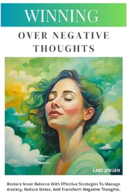 Winning Over Negative Thoughts: Restore Inner Balance With Effective Strategies To Manage Anxiety, Reduce Stress, And Transform Negative Thoughts by Lars Jensen