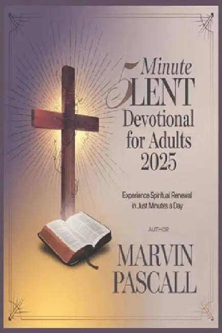 5 Minute Lent Devotional for Adults 2025: Experience Spiritual Renewal in Just Minutes a Day by Marvin Pascall
