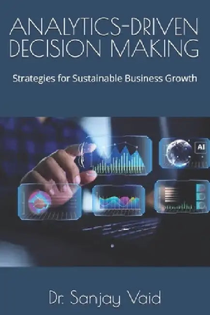 Analytics-Driven Decision Making: Strategies for Sustainable Business Growth by Sanjay Vaid