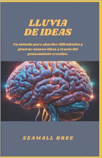 Lluvia de Ideas: Un método para abordar dificultades y generar nuevas ideas a través del pensamiento creativo. by Bree, Seamall