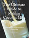 The Ultimate Guide to Making Coconut Milk: Simple Recipes & Tips for Fresh, Creamy Milk by Mehul Kothari