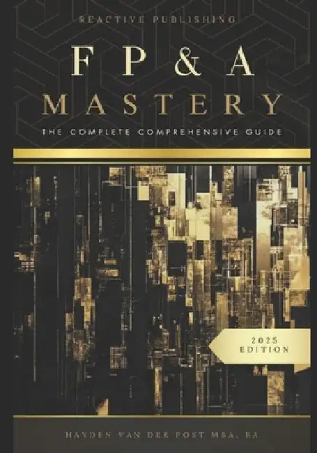 FP&A Mastery: The complete comprehensive guide: The Financial Plannig and Analyis 2025 Edition by Reactive Publishing
