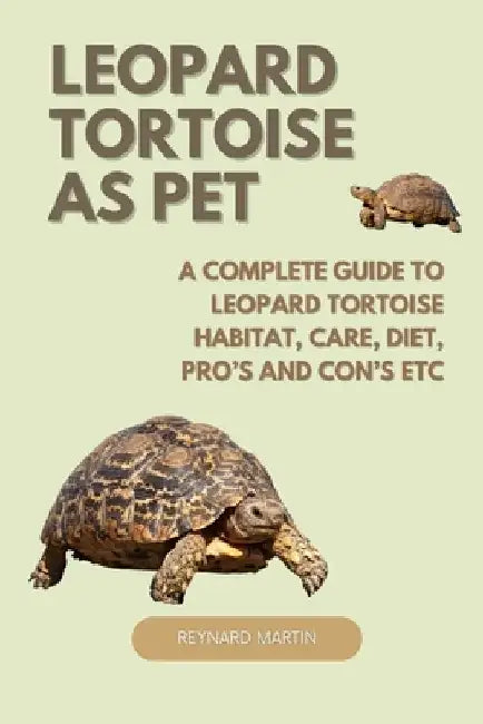Leopard Tortoise as Pet: A Complete Guide to Leopard Tortoise Habitat, Care, Diet, Pro's and Con's Etc by Reynard Martin