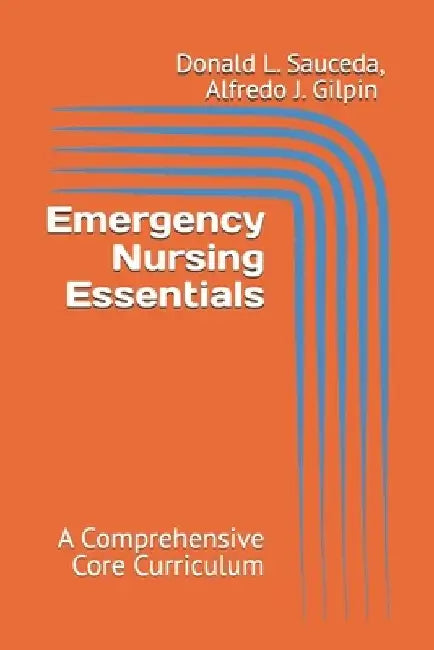 Emergency Nursing Essentials: A Comprehensive Core Curriculum by Alfredo J. Gilpin