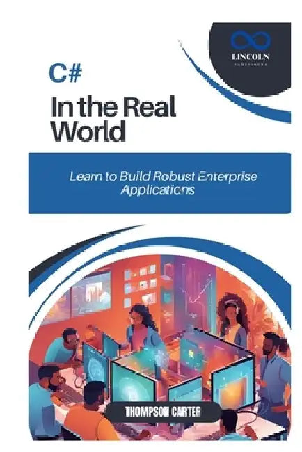 C# in the Real World: Learn to Build Robust Enterprise Applications by Thompson Carter
