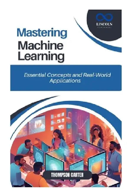 Mastering Machine Learning: Essential Concepts and Real-World Applications by Thompson Carter