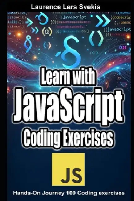 Learn with JavaScript Coding Exercises: Hands-On Journey 100 Coding exercises by Laurence Lars Svekis
