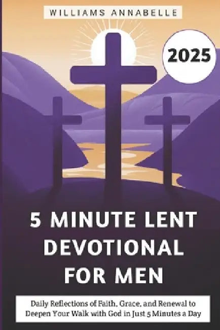 5 Minute Lent Devotional for Men 2025: Daily Reflections of Faith, Grace, and Renewal to Deepen Your Walk with God in Just 5 Minutes a Day by Williams Annabelle