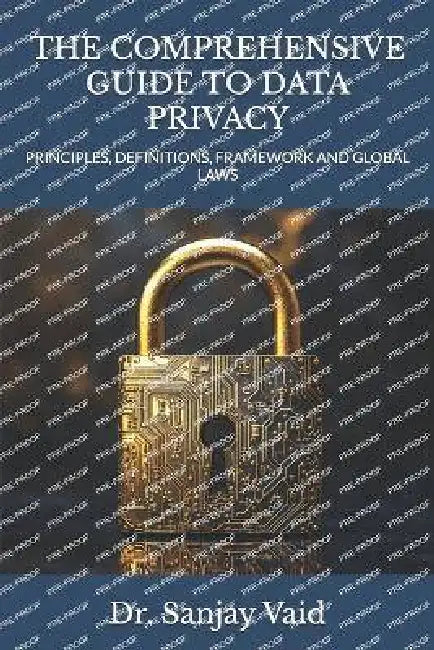 The Comprehensive Guide to Data Privacy: Principles, Definitions, Framework and Global Laws by Sanjay Vaid