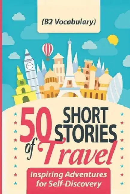 50 Short Stories of Travel: Inspiring Adventures for Self-Discovery (B2 Vocabulary): Learn English with Captivating B2-Level Vocabulary and Transf by Elizabeth Snow