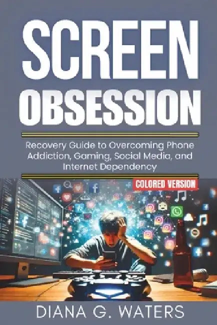 Screen Obsession: Recovery Guide to Overcoming Phone Addiction, Gaming, Social Media, and Internet Dependency by Diana G. Waters