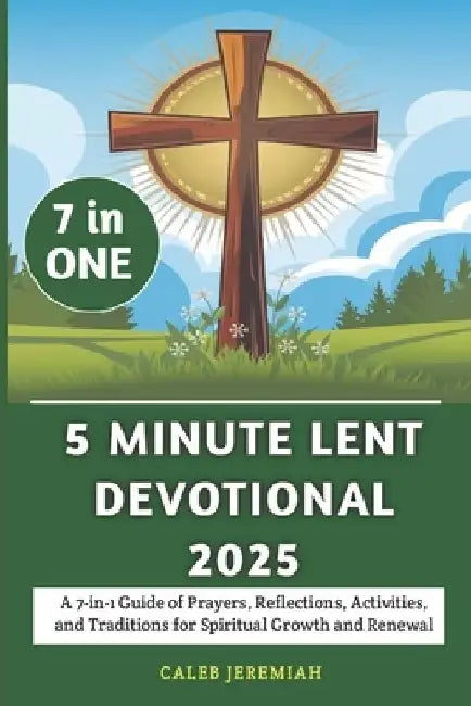 5 Minute Lent Devotional 2025: A 7-in-1 Guide of Prayers, Reflections, Activities, and Traditions for Spiritual Growth and Renewal by Caleb Jeremiah