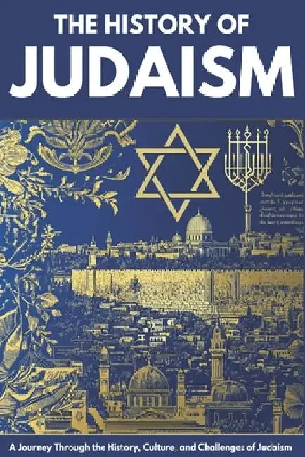 The History of Judaism: From Ancient Origins to Modern Day -Faith, Culture, and Survival Across Millennia by Paul Shepherd