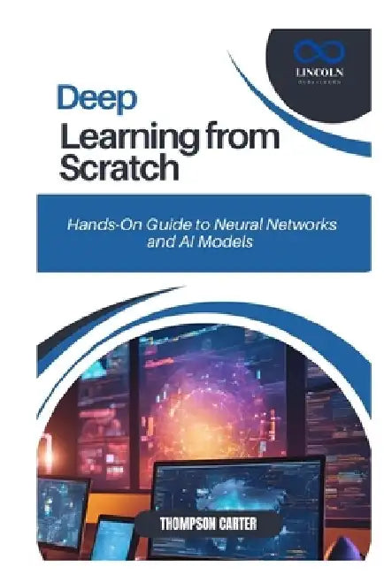 Deep Learning from Scratch: Hands-On Guide to Neural Networks and AI Models by Thompson Carter