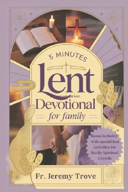 5 Minutes Lent Devotional For Family 2025: 40 Days Lenten Devotional To Strengthen Faith and Build Family Bonds, with Daily Reflections, Prayers, and by Jeremy Trove