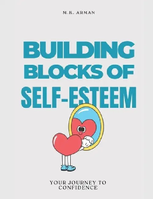 Building Blocks of Self-Esteem: Your Journey to Confidence by M. K. Arman