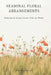 Seasonal Floral Arrangements: Designing for Spring, Summer, Fall, and Winter by Kimberly Alistair