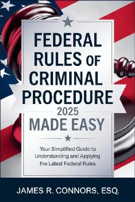 Federal Rules of Criminal Procedure 2025 Made Easy: Your Simplified Guide to Understanding and Applying the Latest Federal Rules by James R Connors Esq