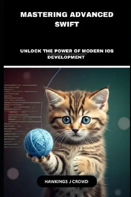 Mastering Advanced Swift: Unlock The Power Of Modern IOS Development by Hawkings J. Crowd