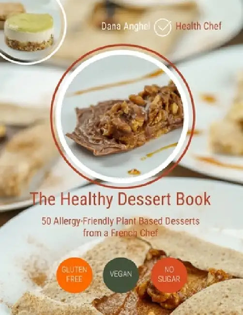 The Healthy Dessert Book: 50 Allergy-Friendly Plant Based Desserts from a French Chef: Vegan, Gluten-free, No added sugar by Dana Anghel