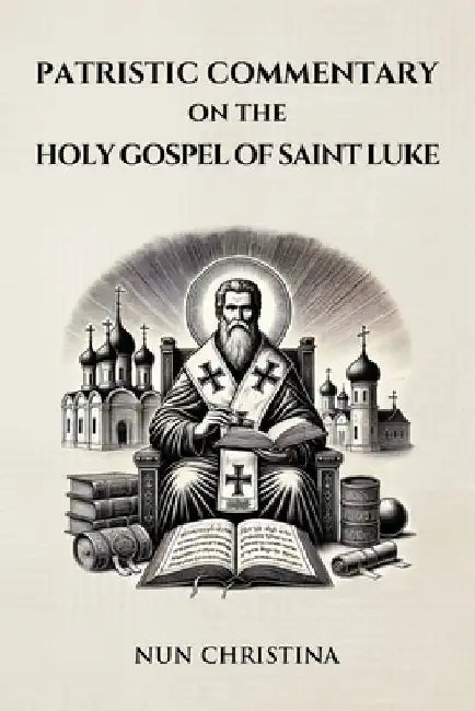 Patristic Commentary on the Holy Gospel of Luke by Nun Christina