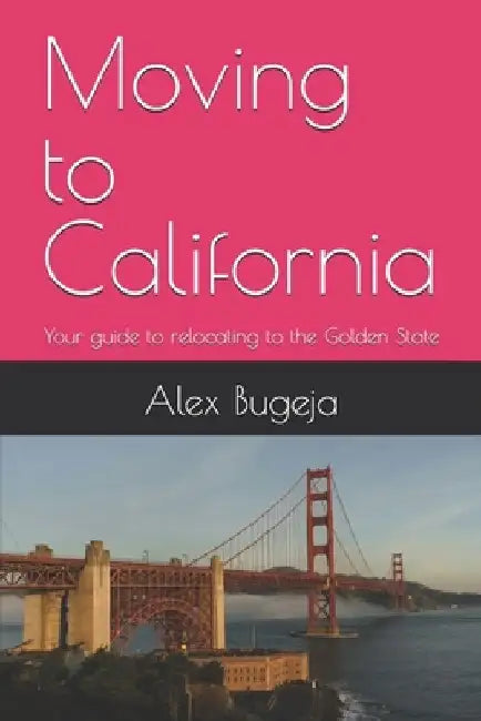 Moving to California: Your guide to relocating to the Golden State by Alex Bugeja