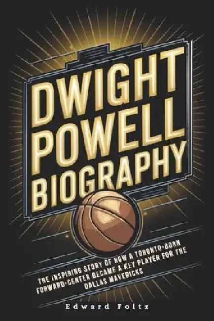 Dwight Powell Biography: The Inspiring Story of How a Toronto-Born Forward-Center Became a Key Player for the Dallas Mavericks by Edward Foltz