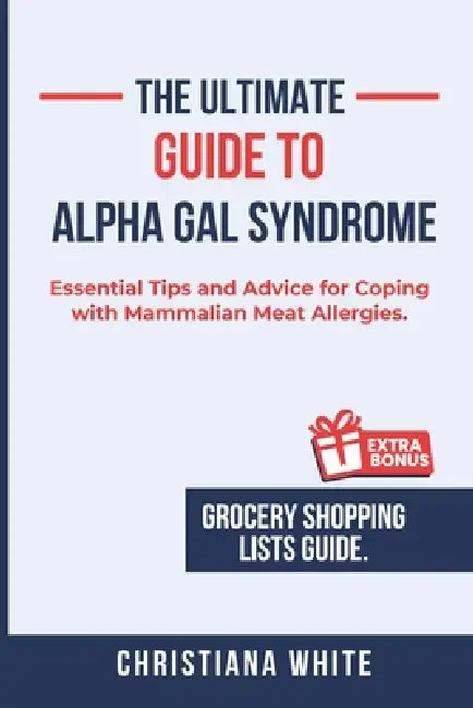 The Ultimate Guide to Alpha Gal Syndrome: Essential Tips and Advice for Coping with Mammalian Meat Allergies. by Christiana White