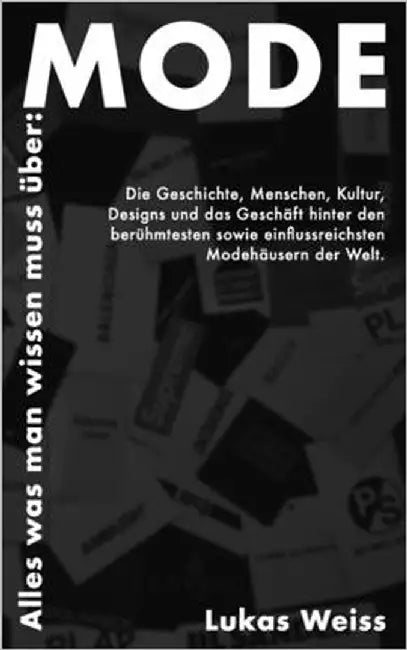 Alles was man wissen muss über: Mode: Die Geschichte, Menschen, Kultur, Designs und das Geschäft hinter den berühmtesten sowie einflussreichsten Modeh by Weiss, Lukas