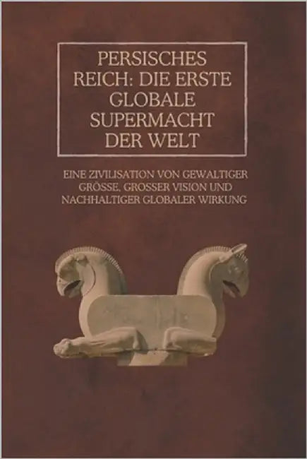 Persisches Reich: Die erste globale Supermacht der Welt: Eine Zivilisation von gewaltiger Größe, großer Vision und nachhaltiger globaler Wirkung by Rainey, Ethan