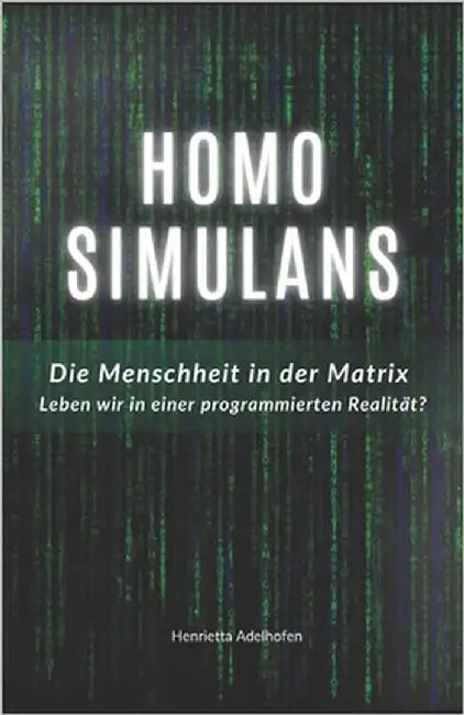 Homo Simulans: Die Menschheit in der Matrix - Leben wir in einer programmierten Realität? by Adelhofen, Henrietta