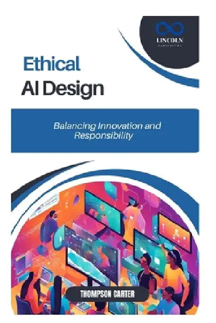 Ethical AI Design: Balancing Innovation and Responsibility by Thompson Carter
