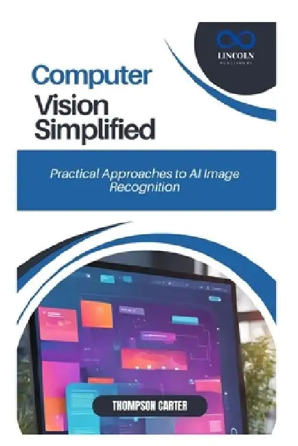 Computer Vision Simplified: Practical Approaches to AI Image Recognition by Thompson Carter