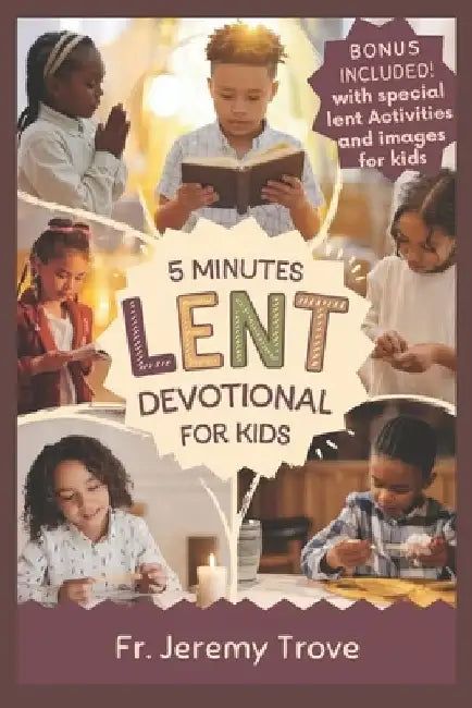 5 Minutes Lent Devotional For Kids: 40 Days Lenten Devotional For Daily Bible Readings, Daily Reflection, Simple Prayers, and Fun Activities to Make K by Jeremy Trove