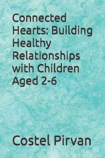 Connected Hearts: Building Healthy Relationships with Children Aged 2-6 by Costel Pirvan