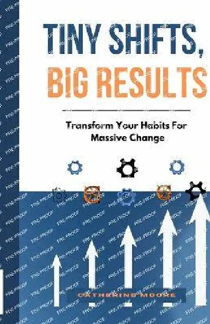 Tiny Shifts, Big Results: Transform Your Habits For Massive Change by Catherine Moore