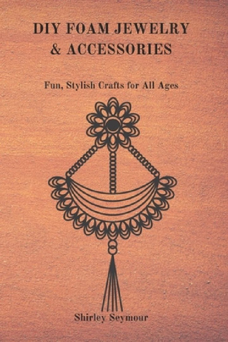 DIY Foam Jewelry & Accessories: Fun, Stylish, Crafts for All Ages by Shirley Seymour