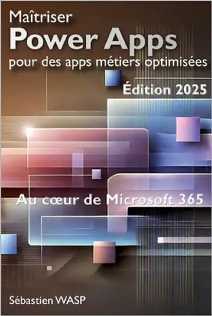 Maîtriser Power Apps pour des apps métiers optimisées: Au coeur de Microsoft 365 by Wasp, Sébastien