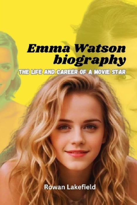 Emma Watson Biography: The life and career of a movie star by Rowan D. Lakefield
