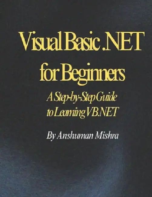 Visual Basic .NET for Beginners: A Step-by-Step Guide to Learning VB.NET by Anshuman Mishra
