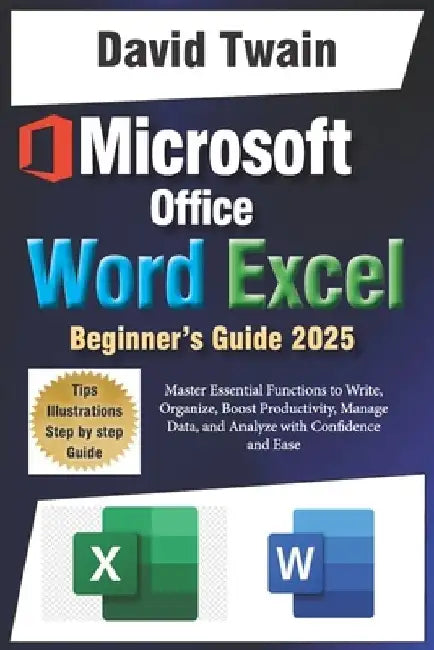Microsoft Word and Excel Simplified: The Ultimate Beginner's Guide: Master Essential Functions to Write, Organize, Boost Productivity, Data Management by David Twain