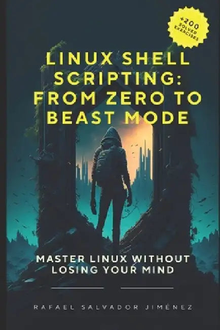 Linux Shell Scripting: From Zero to Beast Mode.: Master Linux Without Losing Your Mind by Rafael Ignacio Salvador Jiménez